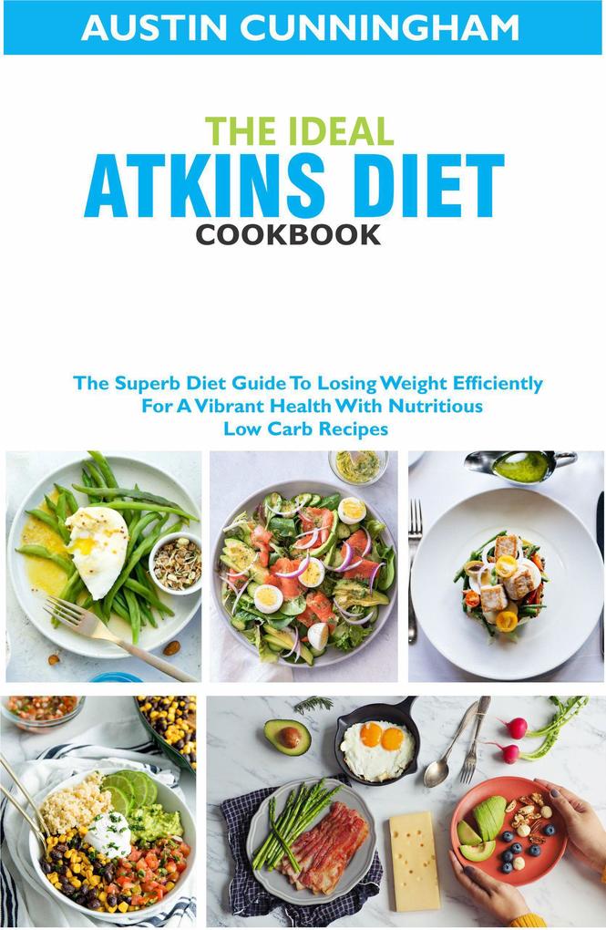 The Ideal Atkins Diet Cookbook; The Superb Diet Guide To Losing Weight Efficiently For A Vibrant Health With Nutritious Low Carb Recipes