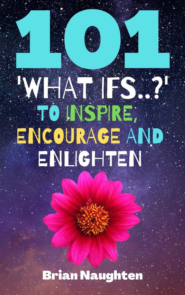 101 ‘What ifs..?‘ To Inspire Encourage and Enlighten