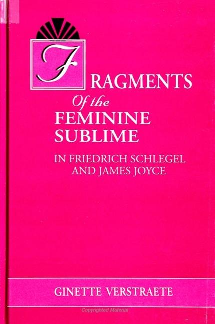 Fragments of the Feminine Sublime in Friedrich Schlegel and James Joyce - Ginette Verstraete