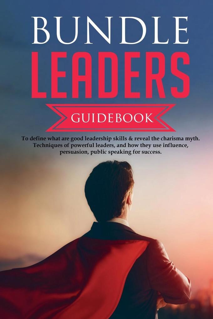 Bundle Leaders Guidebook To define what are good leadership skills & reveal the charisma myth. Techniques of powerful leaders and how they use influence persuasion public speaking for success.