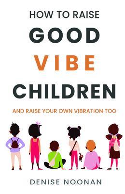How To Raise Good Vibe Children - and raise your own vibration too