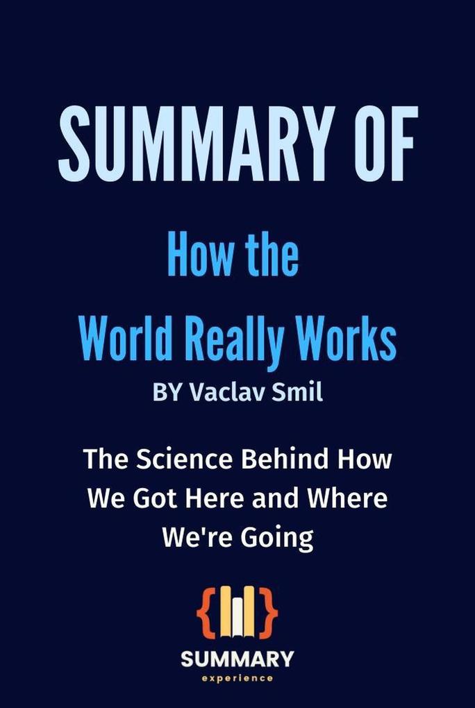 Summary of How the World Really Works By Vaclav Smil: The Science Behind How We Got Here and Where We‘re Going