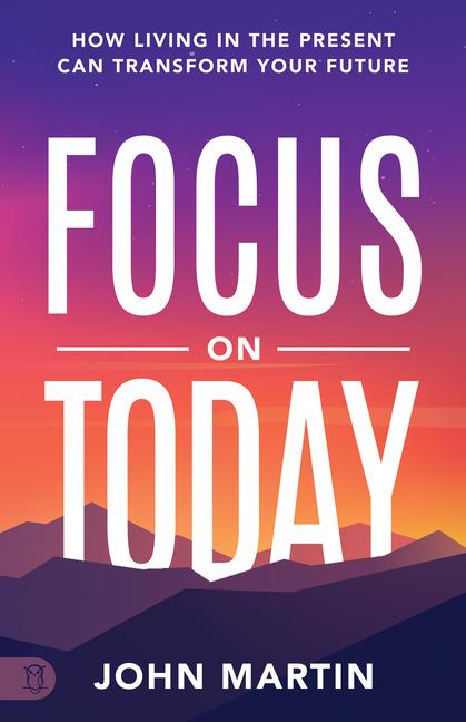 Focus on Today: How Living in the Present Can Transform Your Future: Methods to Overcome Distraction Stop Overthinking Reduce Stress