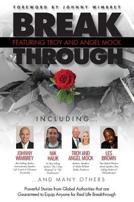 Break Through Featuring Troy and Angel Mock: Powerful Stories from Global Authorities That Are Guaranteed to Equip Anyone for Real Life Breakthroughs