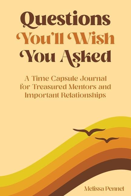 Questions You‘ll Wish You Asked: A Time Capsule Journal for Treasured Mentors and Important Relationships