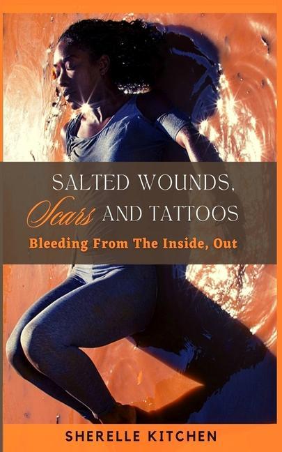 Salted Wounds Scars and Tattoos: Bleeding From The Inside Out