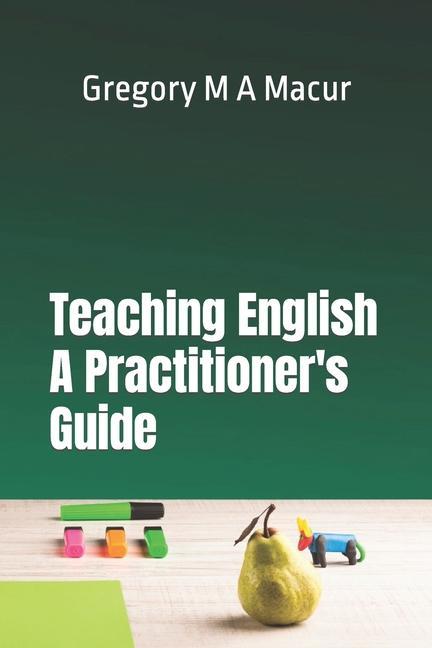 Teaching English - A Practitioner‘s Guide: Over 100 Effective Ready To Use Activities