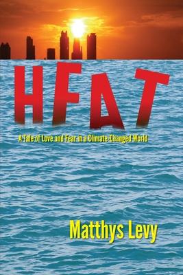 Heat: A Tale of Love and Fear in a Climate-Changed World: A Tale of Love Fear