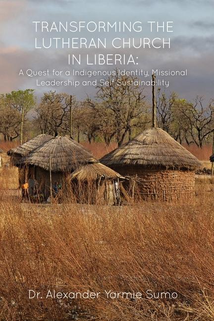 Transforming the Lutheran Church in Liberia: A Quest for a Indigenous Identity Missional Leadership and Self Sustainability