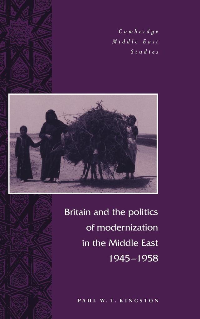 Britain and the Politics of Modernization in the Middle East 1945 1958