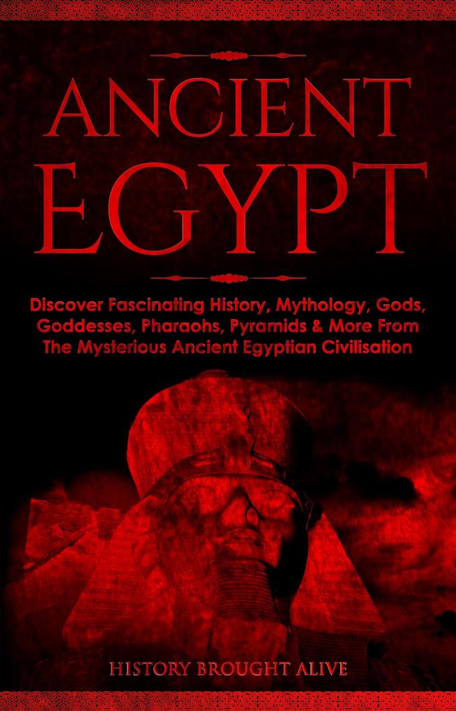 Ancient Egypt: Discover Fascinating History Mythology Gods Goddesses Pharaohs Pyramids & More From The Mysterious Ancient Egyptian Civilisation