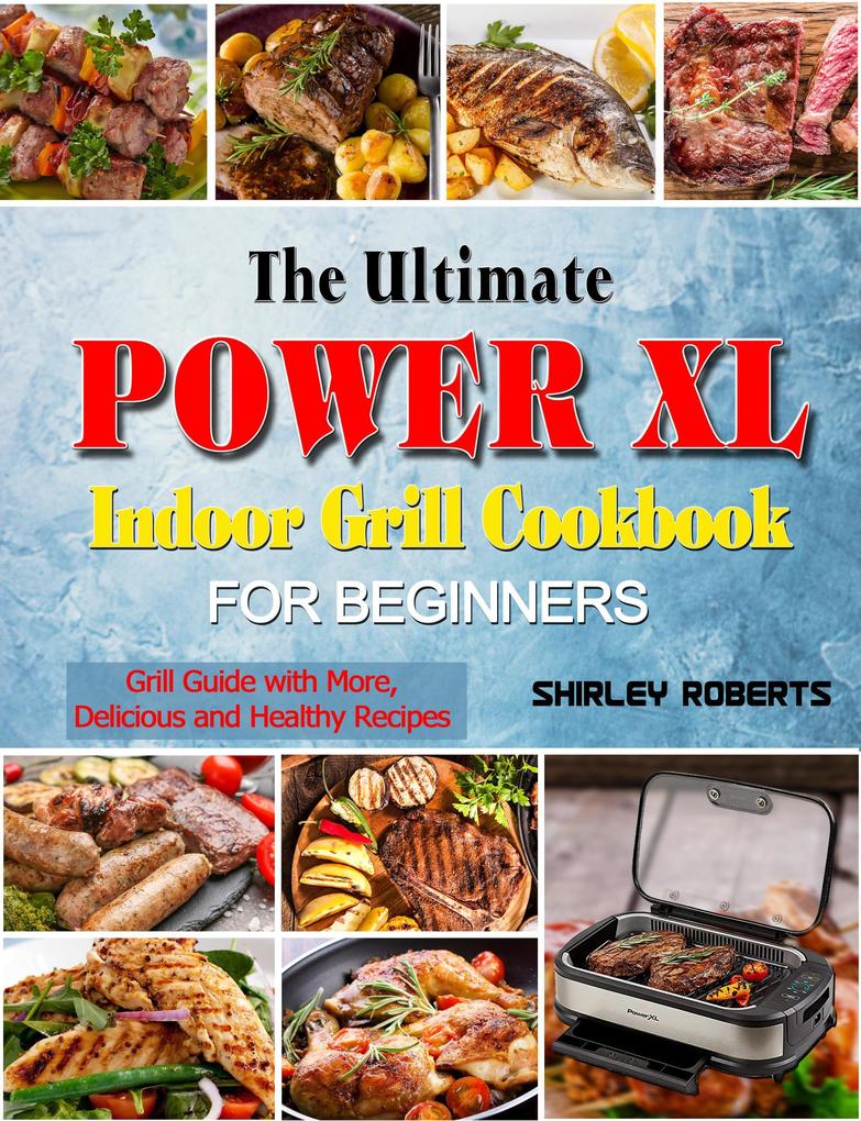 The Ultimate Power XL Indoor Grill Cookbook for Beginners: Grill Guide with MoreDelicious and Healthy Recipes