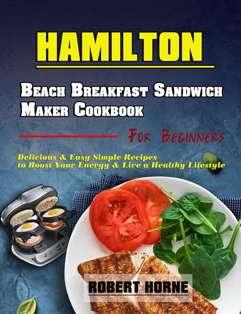 Hamilton Beach Breakfast Sandwich Maker Cookbook for Beginners: Delicious & Easy Simple Recipes to Boost Your Energy & Live a Healthy Lifestyle