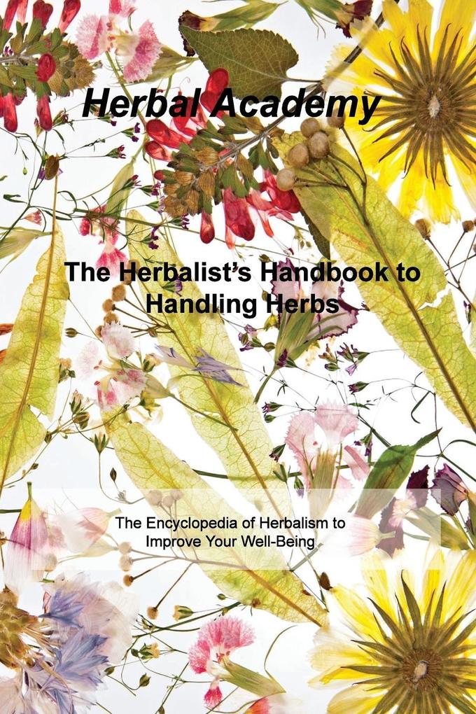 The Herbalist‘s Handbook to Handling Herbs: The Encyclopedia of Herbalism to Improve Your Well-Being