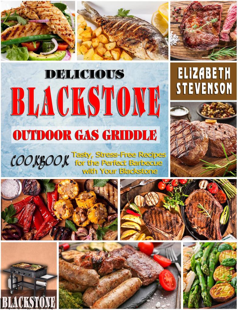 Delicious Blackstone Outdoor Gas Griddle Cookbook: Tasty Stress-Free Recipes for the Perfect Barbecue with Your Blackstone