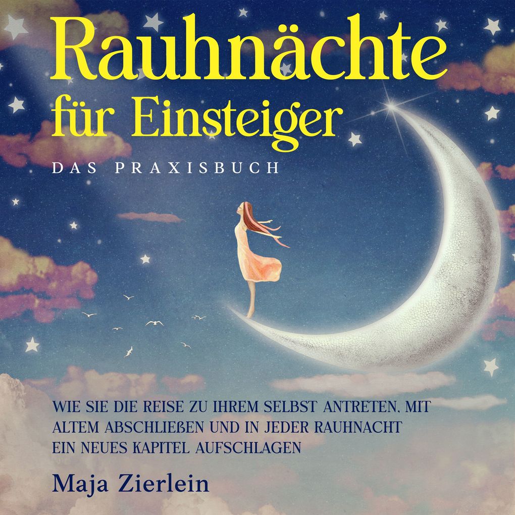 Rauhnächte für Einsteiger - Das Praxisbuch: Wie Sie die Reise zu Ihrem Selbst antreten mit Altem abschließen und in jeder Rauhnacht ein neues Kapitel aufschlagen