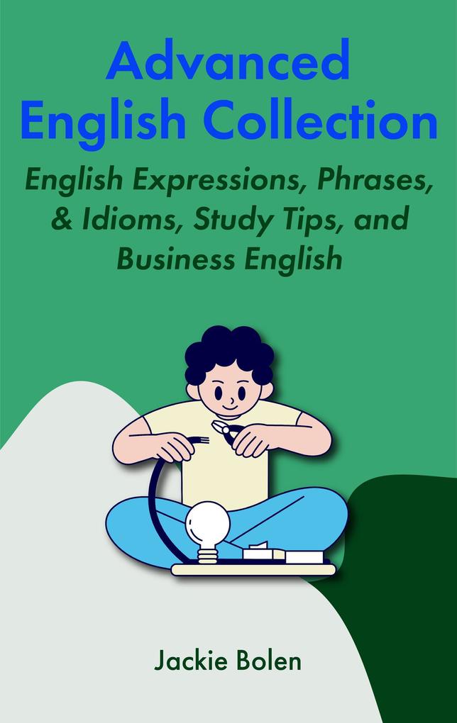 Advanced English Collection: English Expressions Phrases & Idioms Study Tips and Business English