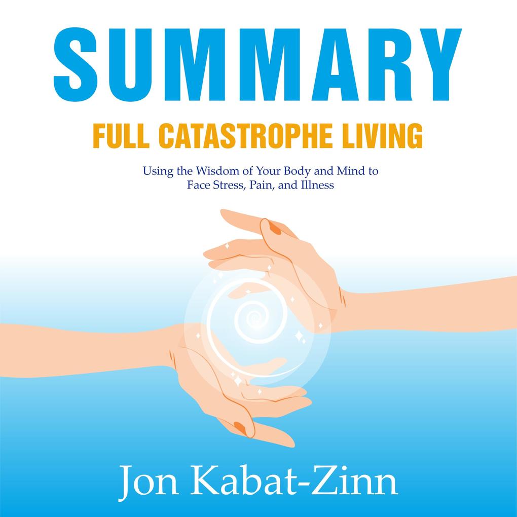 Summary ‘ Full Catastrophe Living: Using the Wisdom of Your Body and Mind to Face Stress Pain and Illness