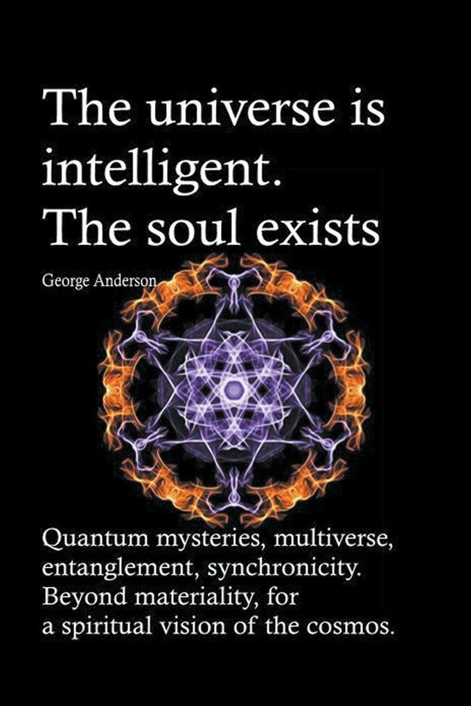 The universe is intelligent. The soul exists. Quantum mysteries multiverse entanglement synchronicity. Beyond materiality for a spiritual vision of the cosmos.