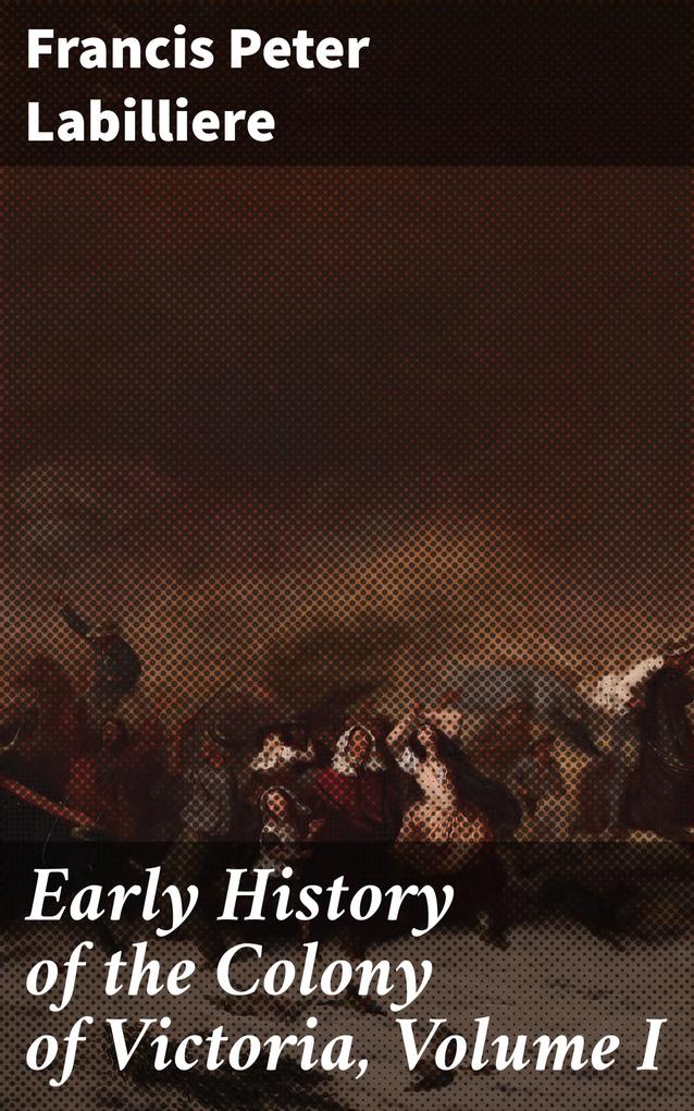 Early History of the Colony of Victoria Volume I