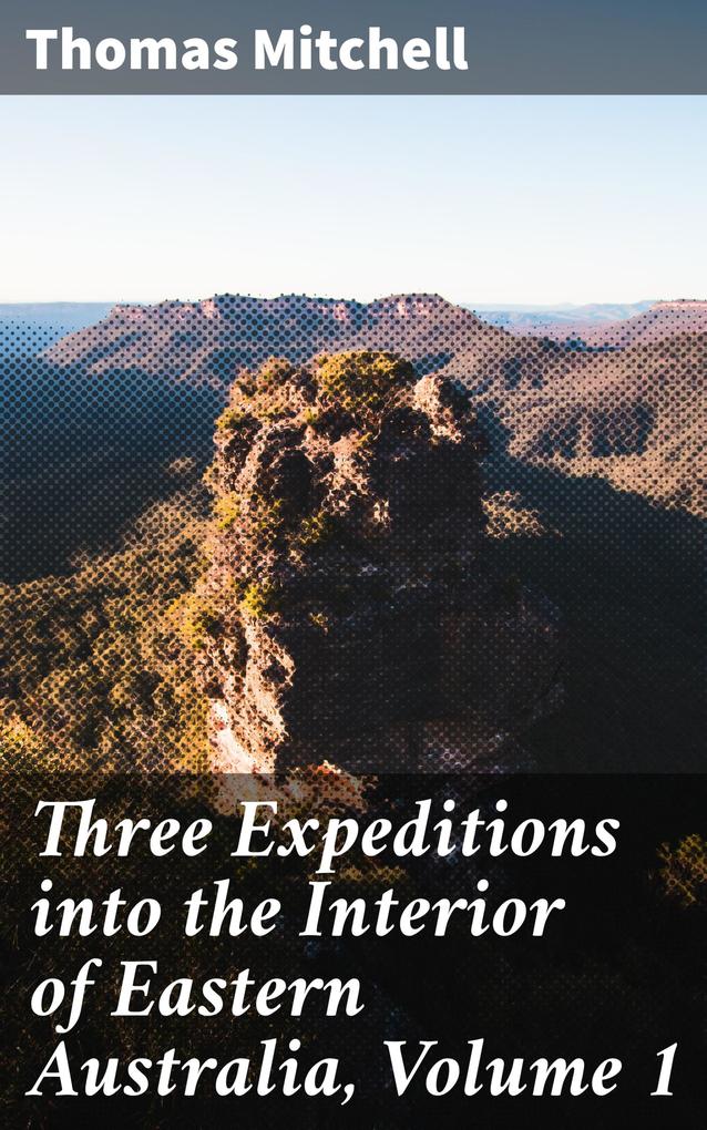 Three Expeditions into the Interior of Eastern Australia Volume 1