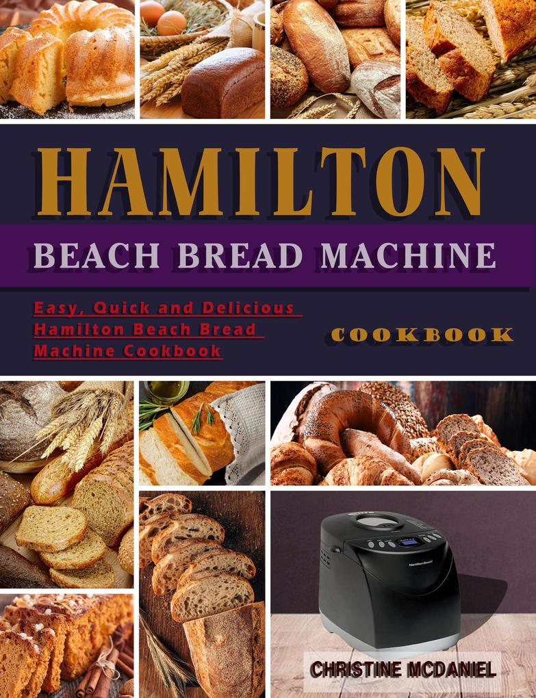 Hamilton Beach Bread Machine Cookbook: Easy Quick and Delicious Hamilton Beach Bread Machine Cookbook