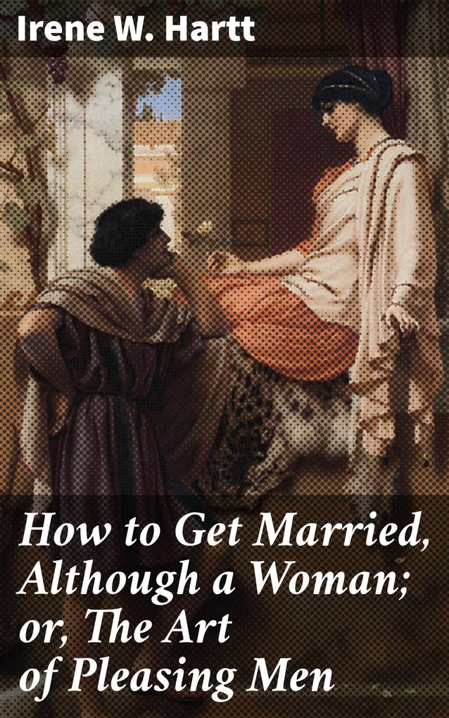 How to Get Married Although a Woman; or The Art of Pleasing Men