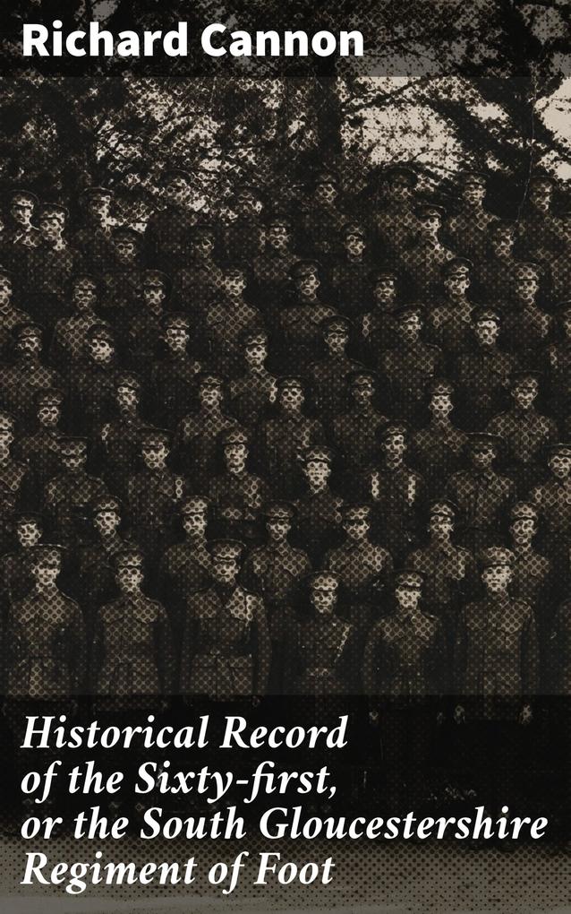 Historical Record of the Sixty-first or the South Gloucestershire Regiment of Foot