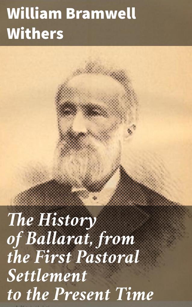 The History of Ballarat from the First Pastoral Settlement to the Present Time