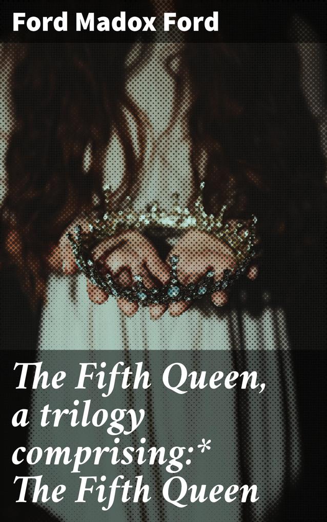 The Fifth Queen a trilogy comprising:* The Fifth Queen