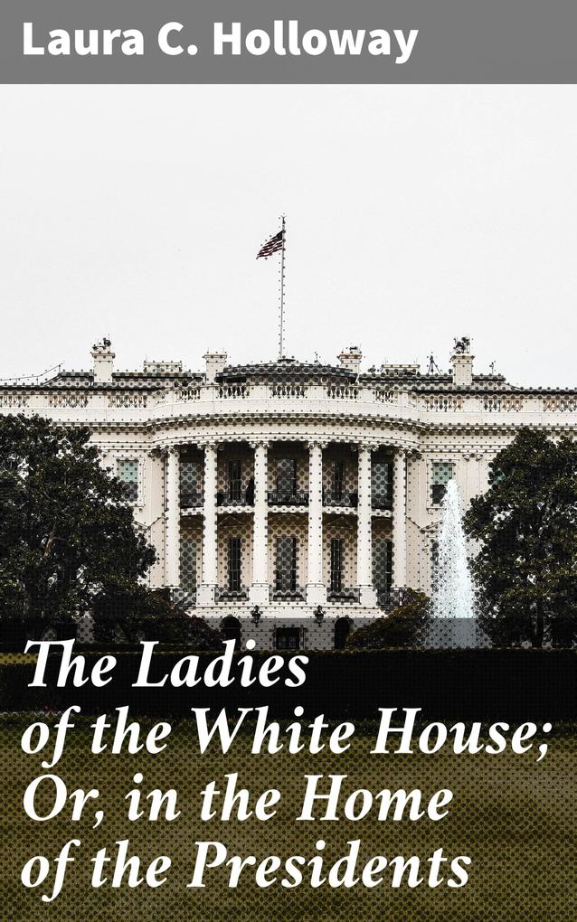 The Ladies of the White House; Or in the Home of the Presidents