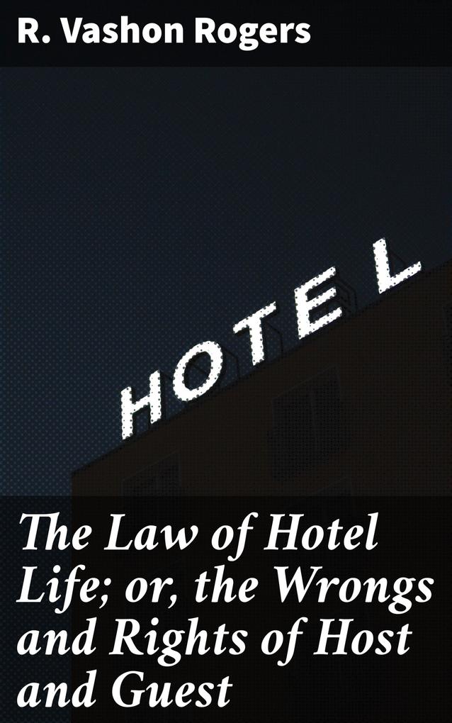 The Law of Hotel Life; or the Wrongs and Rights of Host and Guest