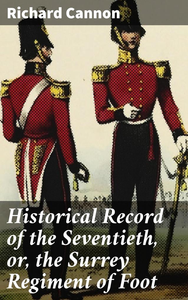 Historical Record of the Seventieth or the Surrey Regiment of Foot