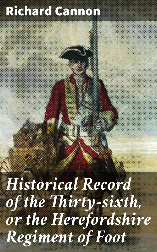 Historical Record of the Thirty-sixth or the Herefordshire Regiment of Foot