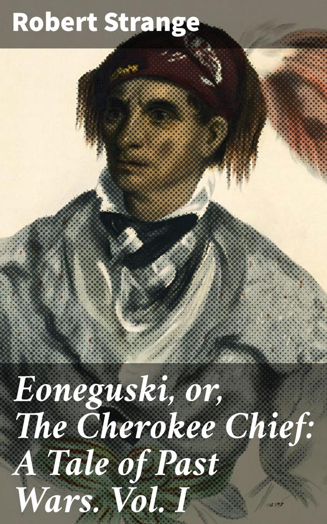 Eoneguski or The Cherokee Chief: A Tale of Past Wars. Vol. I