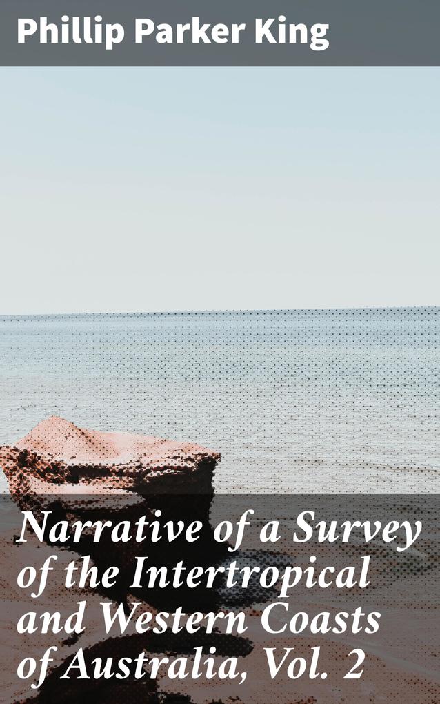 Narrative of a Survey of the Intertropical and Western Coasts of Australia Vol. 2