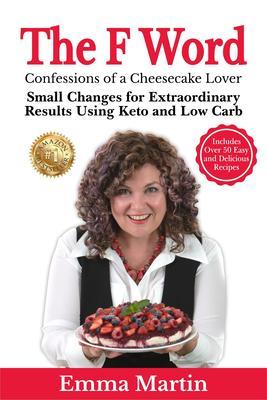 The F Word - Confessions of a Cheesecake Lover. Small Changes for Extraordinary Results Using Keto and Low Carb