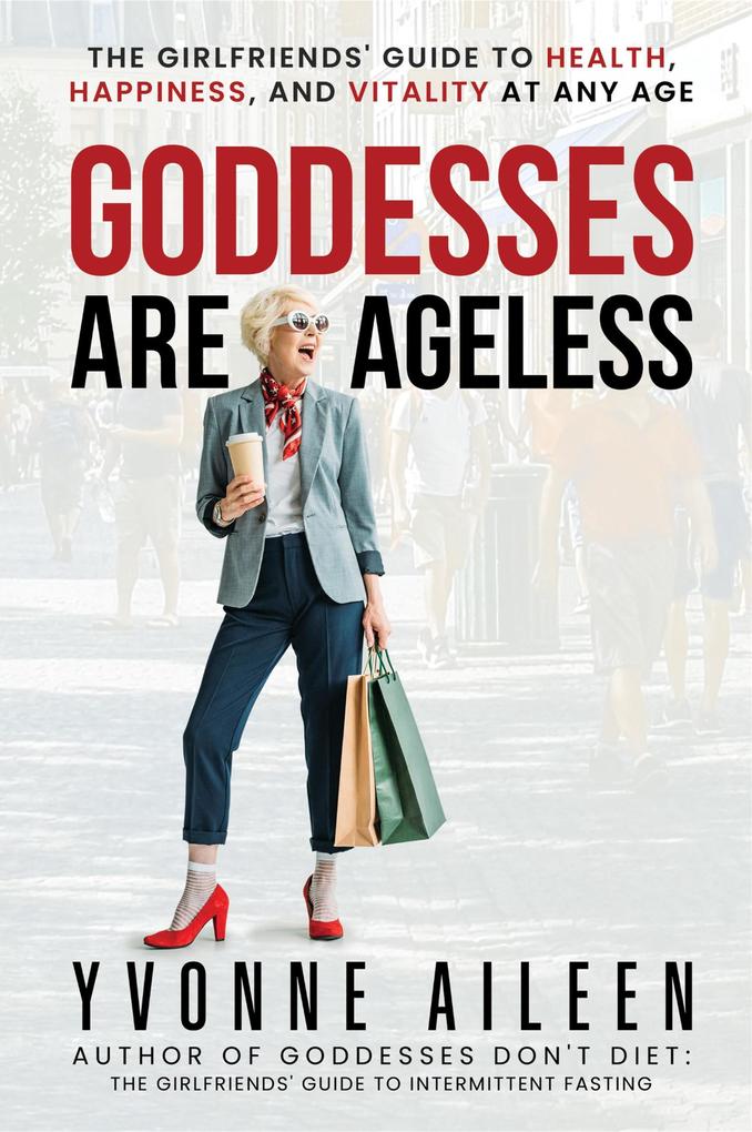 Goddesses Are Ageless: The Girlfriends' Guide to Health Happiness and Vitality at Any Age