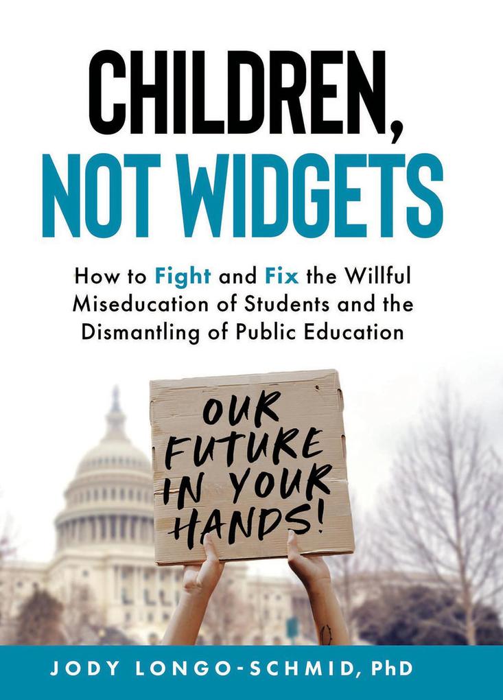Children Not Widgets: How to Fight and Fix the Willful Miseducation of Students and the Dismantling of Public Education