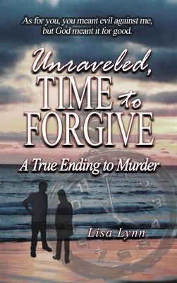 Unraveled Time to Forgive A True Ending to Murder