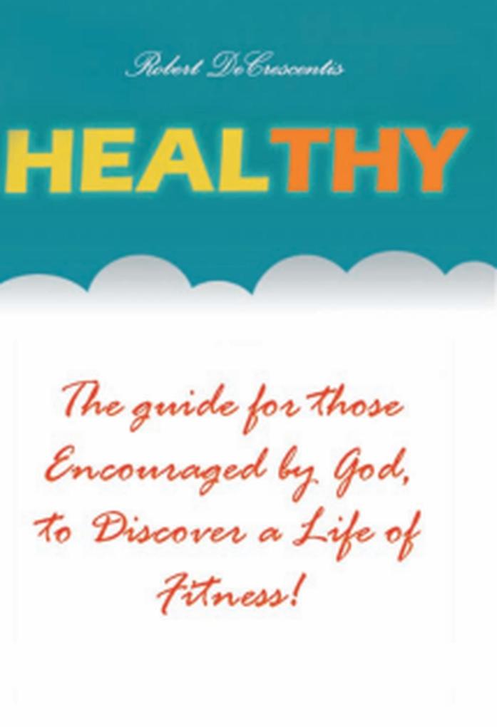 Healthy: The Guide by those Encouraged by God to Discover a Life of Fitness! (Health and Wellness #1)