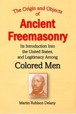 The Origin and Objects of Ancient Freemasonry Its Introduction Into the United States and Legitimacy Among Colored Men