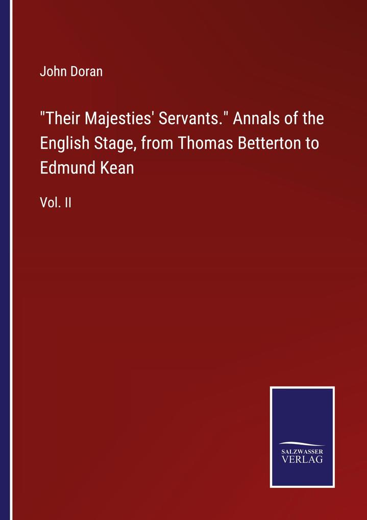 'Their Majesties' Servants.' Annals of the English Stage from Thomas Betterton to Edmund Kean