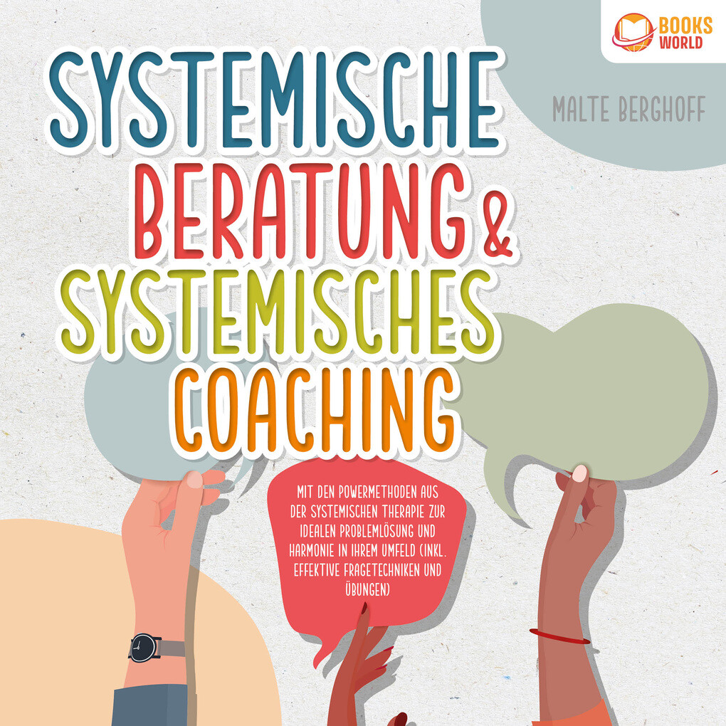 Systemische Beratung & Systemisches Coaching: Mit den Powermethoden aus der systemischen Therapie zur idealen Problemlösung und Harmonie in Ihrem Umfeld (inkl. effektiver Fragetechniken und Übungen)
