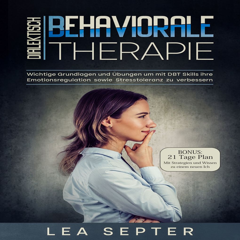 Dialektisch Behaviorale Therapie: Wichtige Grundlagen und Übungen um mit DBT Skills ihre Emotionsregulation sowie Stresstoleranz zu verbessern (Psychologie Band 2)