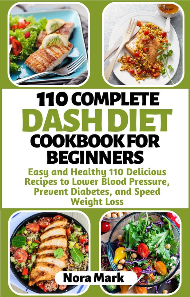 110 Complete Dash Diet Cookbook for Beginners: Easy and Healthy 110 Delicious Recipes to Lower Blood Pressure Prevent Diabetes and Speed Weight Loss