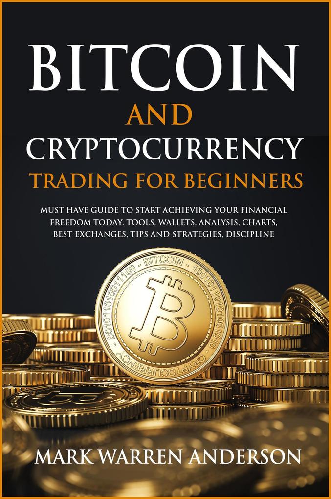 Bitcoin and Cryptocurrency Trading for Beginners I Must Have Guide to Start Achieving Your Financial Freedom Today I Tools Wallets Analysis Charts Best Exchanges Tips and Strategies Discipline
