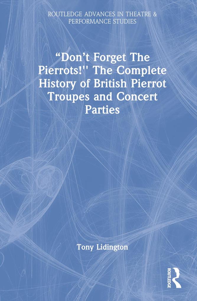Don‘t Forget The Pierrots!‘‘ The Complete History of British Pierrot Troupes & Concert Parties