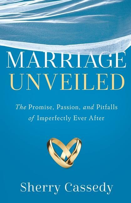 Marriage Unveiled: The Promise Passion and Pitfalls of Imperfectly Ever After