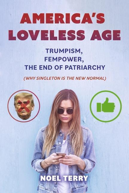 America‘s Loveless Age: Trumpism Fempower the End of Patriarchy: (Why Singleton Is the New Normal)